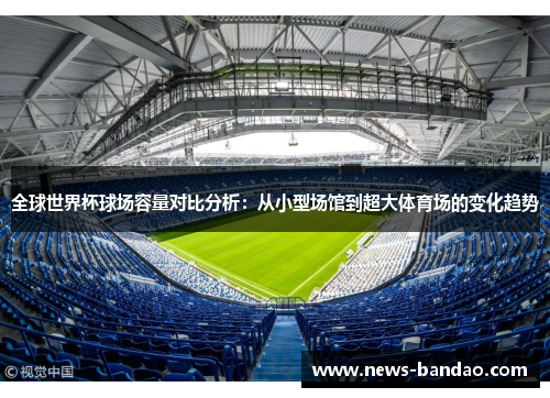全球世界杯球场容量对比分析：从小型场馆到超大体育场的变化趋势