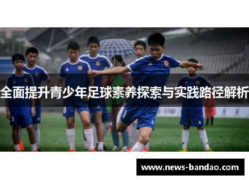 全面提升青少年足球素养探索与实践路径解析