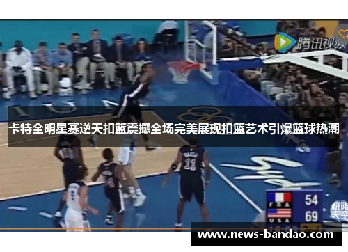 卡特全明星赛逆天扣篮震撼全场完美展现扣篮艺术引爆篮球热潮