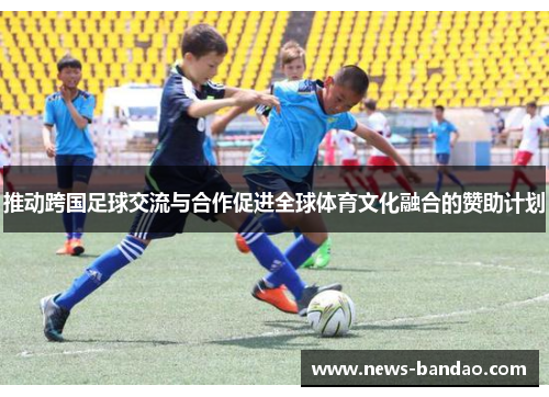 推动跨国足球交流与合作促进全球体育文化融合的赞助计划