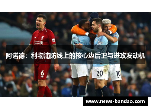 阿诺德：利物浦防线上的核心边后卫与进攻发动机