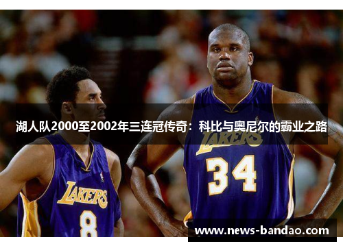 湖人队2000至2002年三连冠传奇：科比与奥尼尔的霸业之路