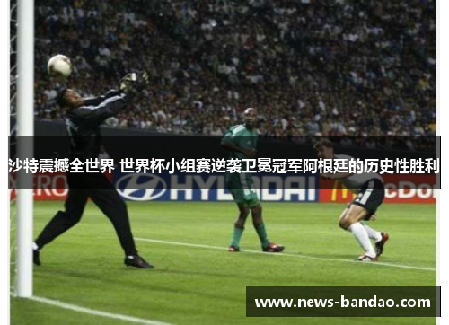沙特震撼全世界 世界杯小组赛逆袭卫冕冠军阿根廷的历史性胜利