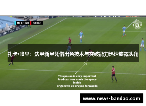 扎卡·哈里：法甲新星凭借出色技术与突破能力迅速崭露头角