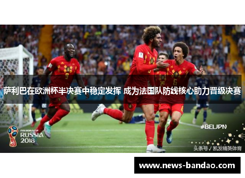 萨利巴在欧洲杯半决赛中稳定发挥 成为法国队防线核心助力晋级决赛