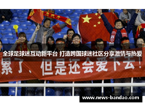 全球足球迷互动新平台 打造跨国球迷社区分享激情与热爱