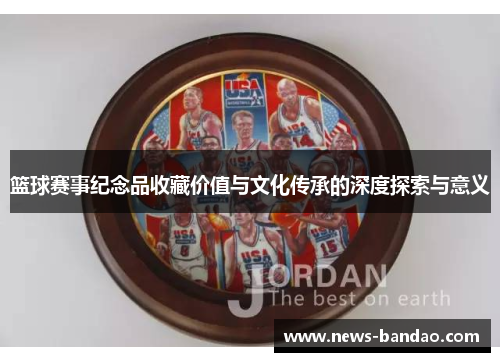 篮球赛事纪念品收藏价值与文化传承的深度探索与意义