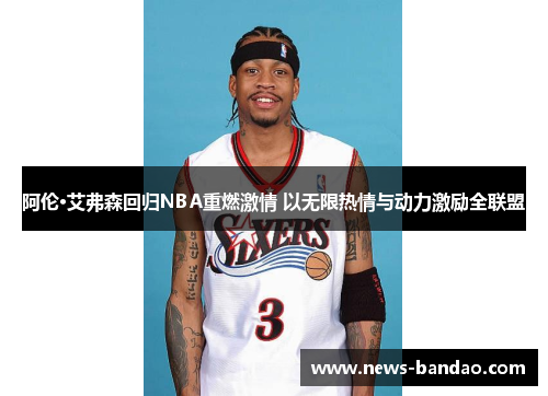 阿伦·艾弗森回归NBA重燃激情 以无限热情与动力激励全联盟