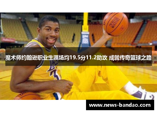 魔术师约翰逊职业生涯场均19.5分11.2助攻 成就传奇篮球之路