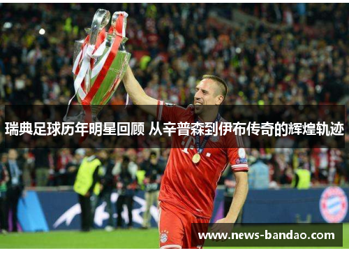 瑞典足球历年明星回顾 从辛普森到伊布传奇的辉煌轨迹