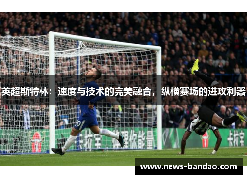 英超斯特林：速度与技术的完美融合，纵横赛场的进攻利器