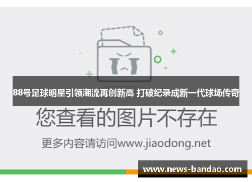 88号足球明星引领潮流再创新高 打破纪录成新一代球场传奇