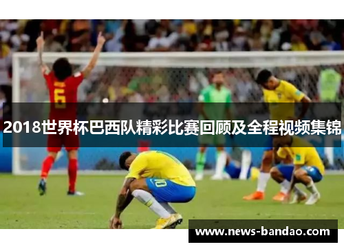 2018世界杯巴西队精彩比赛回顾及全程视频集锦