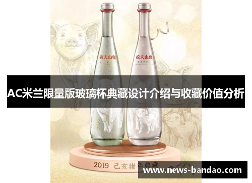 AC米兰限量版玻璃杯典藏设计介绍与收藏价值分析