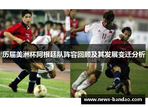 历届美洲杯阿根廷队阵容回顾及其发展变迁分析