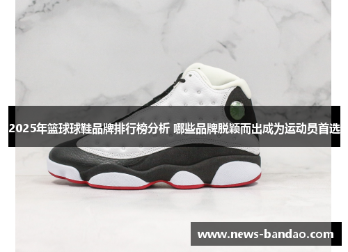 2025年篮球球鞋品牌排行榜分析 哪些品牌脱颖而出成为运动员首选