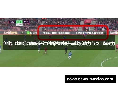 企业足球俱乐部如何通过创新管理提升品牌影响力与员工凝聚力
