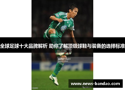 全球足球十大品牌解析 助你了解顶级球鞋与装备的选择标准