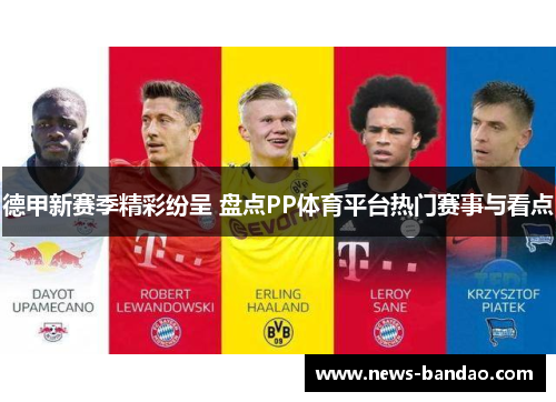 德甲新赛季精彩纷呈 盘点PP体育平台热门赛事与看点