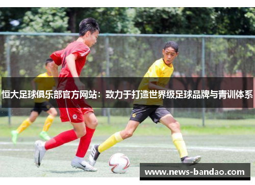 恒大足球俱乐部官方网站：致力于打造世界级足球品牌与青训体系