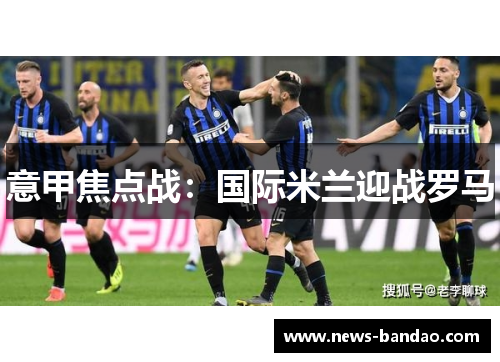 意甲焦点战：国际米兰迎战罗马