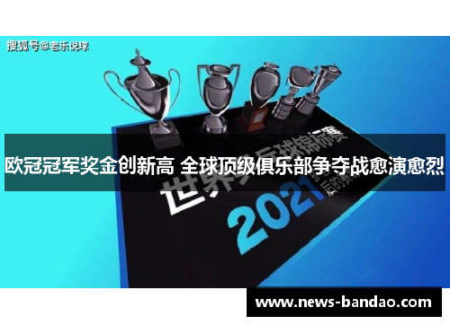 欧冠冠军奖金创新高 全球顶级俱乐部争夺战愈演愈烈