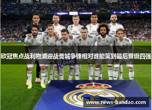 欧冠焦点战利物浦迎战曼城争锋相对谁能笑到最后晋级四强