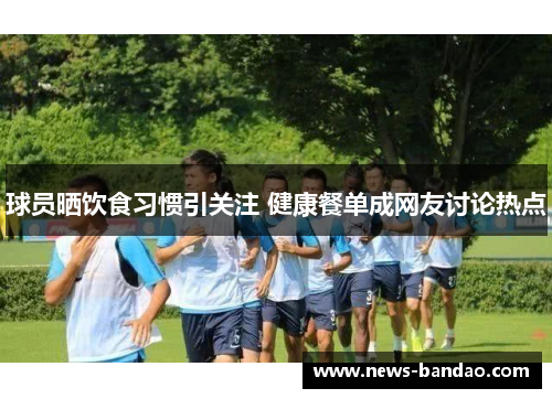 球员晒饮食习惯引关注 健康餐单成网友讨论热点