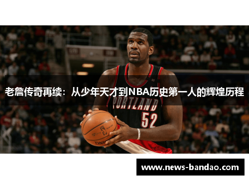 老詹传奇再续：从少年天才到NBA历史第一人的辉煌历程