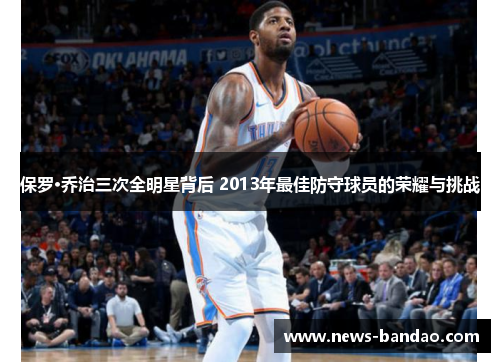 保罗·乔治三次全明星背后 2013年最佳防守球员的荣耀与挑战