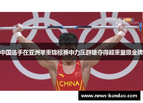 中国选手在亚洲举重锦标赛中力压群雄夺得超重量级金牌