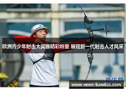 欧洲青少年射击大奖赛精彩纷呈 展现新一代射击人才风采