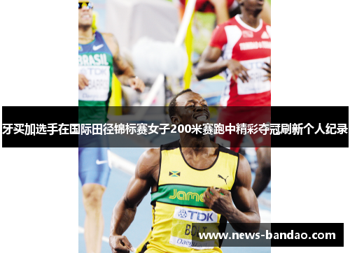 牙买加选手在国际田径锦标赛女子200米赛跑中精彩夺冠刷新个人纪录