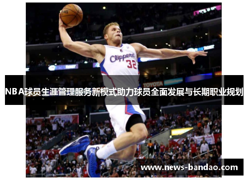 NBA球员生涯管理服务新模式助力球员全面发展与长期职业规划