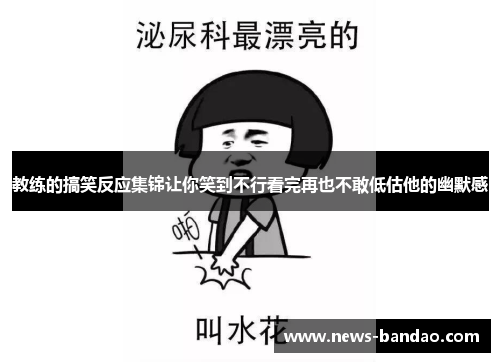 教练的搞笑反应集锦让你笑到不行看完再也不敢低估他的幽默感