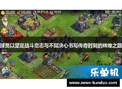 球员以坚定战斗意志与不屈决心书写传奇时刻的辉煌之路