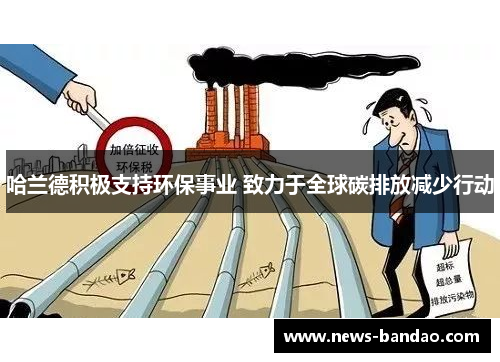 哈兰德积极支持环保事业 致力于全球碳排放减少行动