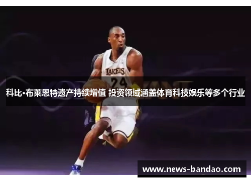 科比·布莱恩特遗产持续增值 投资领域涵盖体育科技娱乐等多个行业