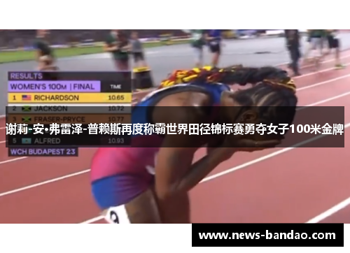谢莉-安·弗雷泽-普赖斯再度称霸世界田径锦标赛勇夺女子100米金牌