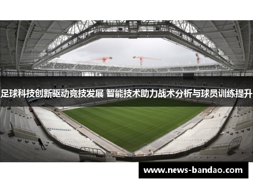 足球科技创新驱动竞技发展 智能技术助力战术分析与球员训练提升