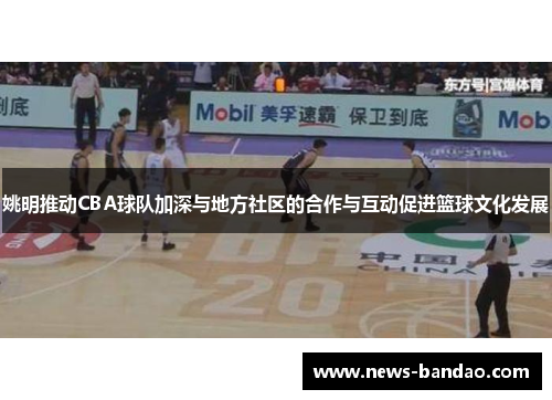 姚明推动CBA球队加深与地方社区的合作与互动促进篮球文化发展