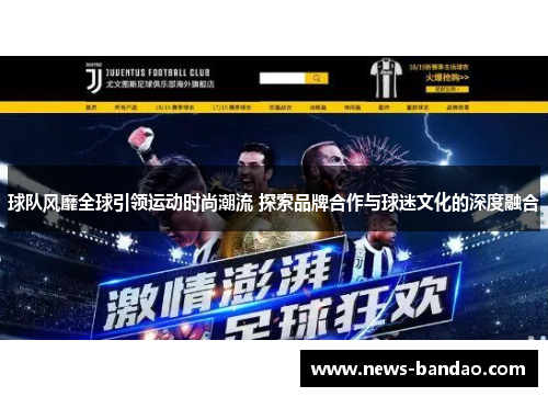 球队风靡全球引领运动时尚潮流 探索品牌合作与球迷文化的深度融合