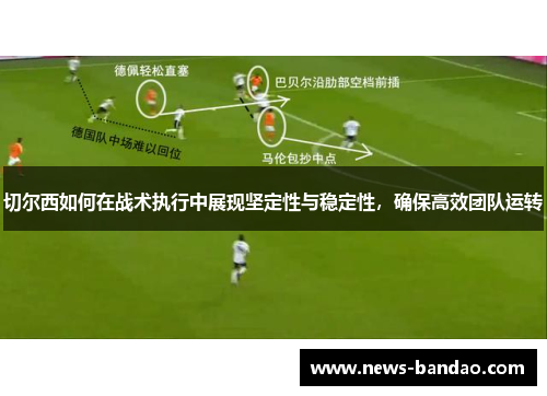 切尔西如何在战术执行中展现坚定性与稳定性，确保高效团队运转