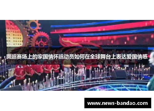 奥运赛场上的家国情怀运动员如何在全球舞台上表达爱国情感