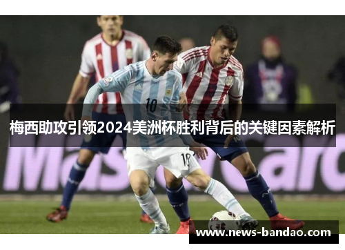 梅西助攻引领2024美洲杯胜利背后的关键因素解析