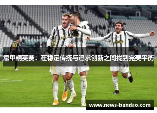 意甲精英赛：在稳定传统与追求创新之间找到完美平衡