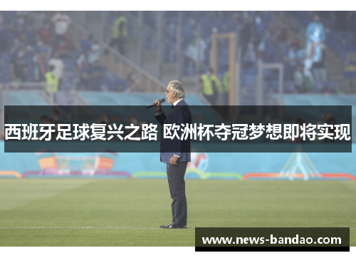 西班牙足球复兴之路 欧洲杯夺冠梦想即将实现