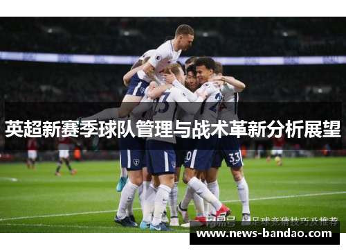英超新赛季球队管理与战术革新分析展望
