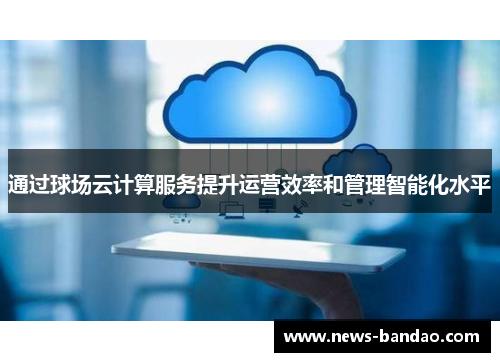 通过球场云计算服务提升运营效率和管理智能化水平