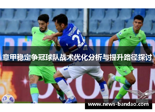 意甲稳定争冠球队战术优化分析与提升路径探讨